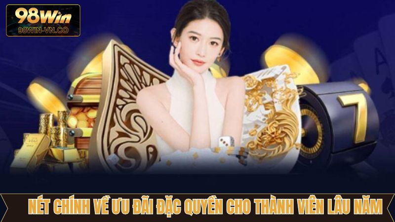 Ưu Đãi Đặc Quyền Cho Thành Viên Lâu Năm Cực Giá Trị Tại 98Win 2 Nét chính về ưu đãi đặc quyền cho thành viên lâu năm